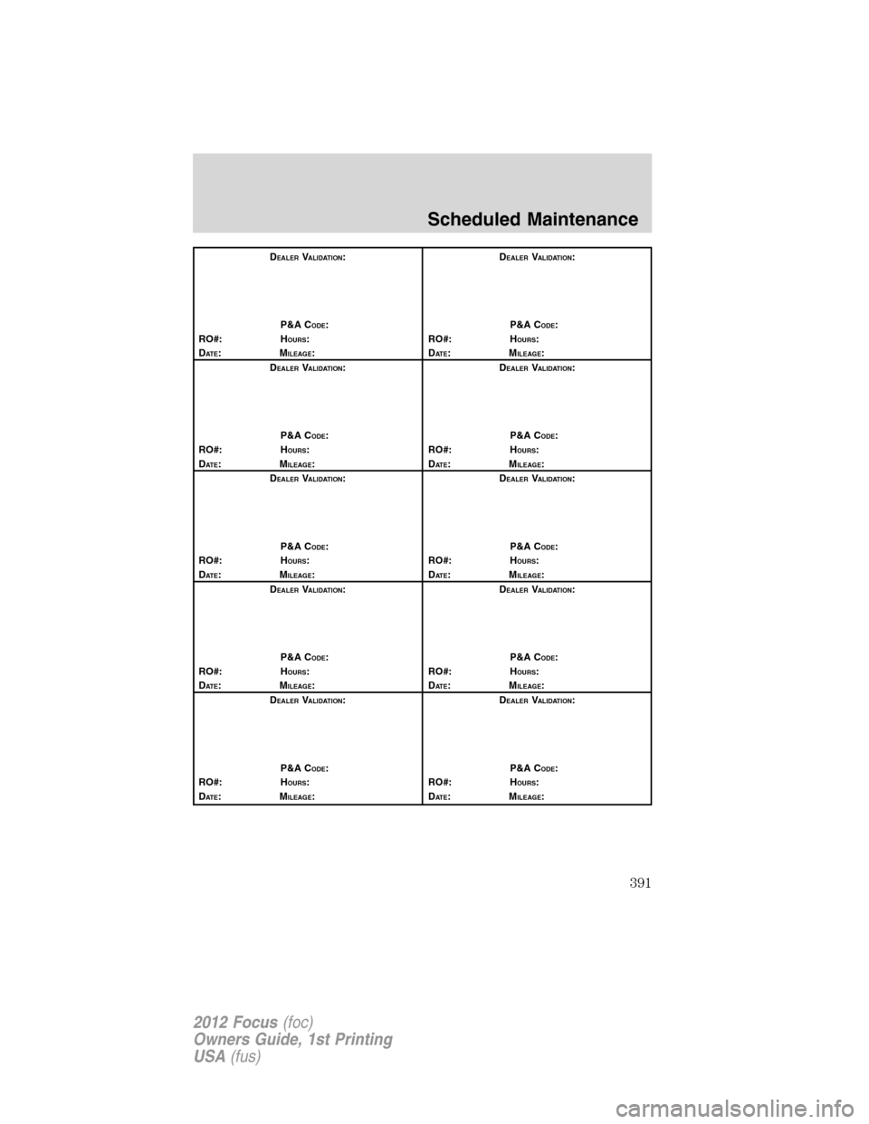 FORD FOCUS 2012 3.G Owners Manual DEALERVALIDATION:
P&A C
ODE:
RO#: HOURS:
DAT E:MILEAGE:D
EALERVALIDATION:
P&A C
ODE:
RO#: HOURS:
DAT E:MILEAGE:
D
EALERVALIDATION:
P&A C
ODE:
RO#: HOURS:
DAT E:MILEAGE:D
EALERVALIDATION:
P&A C
ODE:
RO