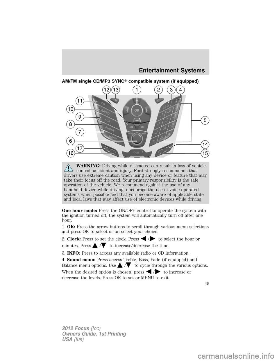 FORD FOCUS 2012 3.G Owners Manual AM/FM single CD/MP3 SYNCcompatible system (if equipped)
WARNING:Driving while distracted can result in loss of vehicle
control, accident and injury. Ford strongly recommends that
drivers use extreme 