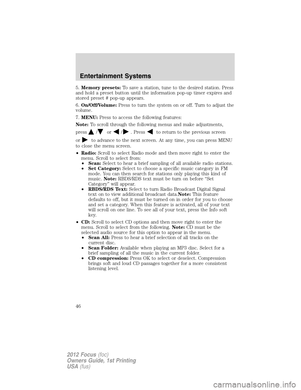 FORD FOCUS 2012 3.G Service Manual 5.Memory presets:To save a station, tune to the desired station. Press
and hold a preset button until the information pop-up timer expires and
stored preset # pop-up appears.
6.On/Off/Volume:Press to 