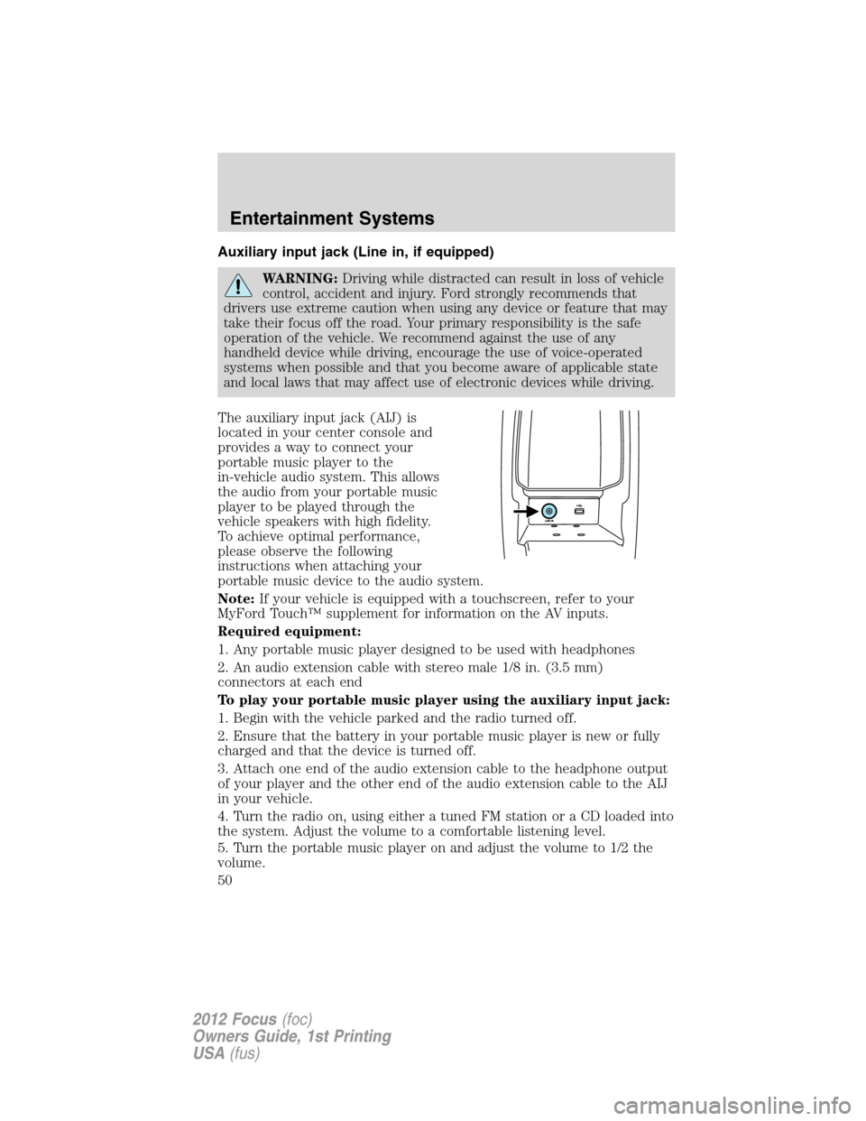 FORD FOCUS 2012 3.G Service Manual Auxiliary input jack (Line in, if equipped)
WARNING:Driving while distracted can result in loss of vehicle
control, accident and injury. Ford strongly recommends that
drivers use extreme caution when 