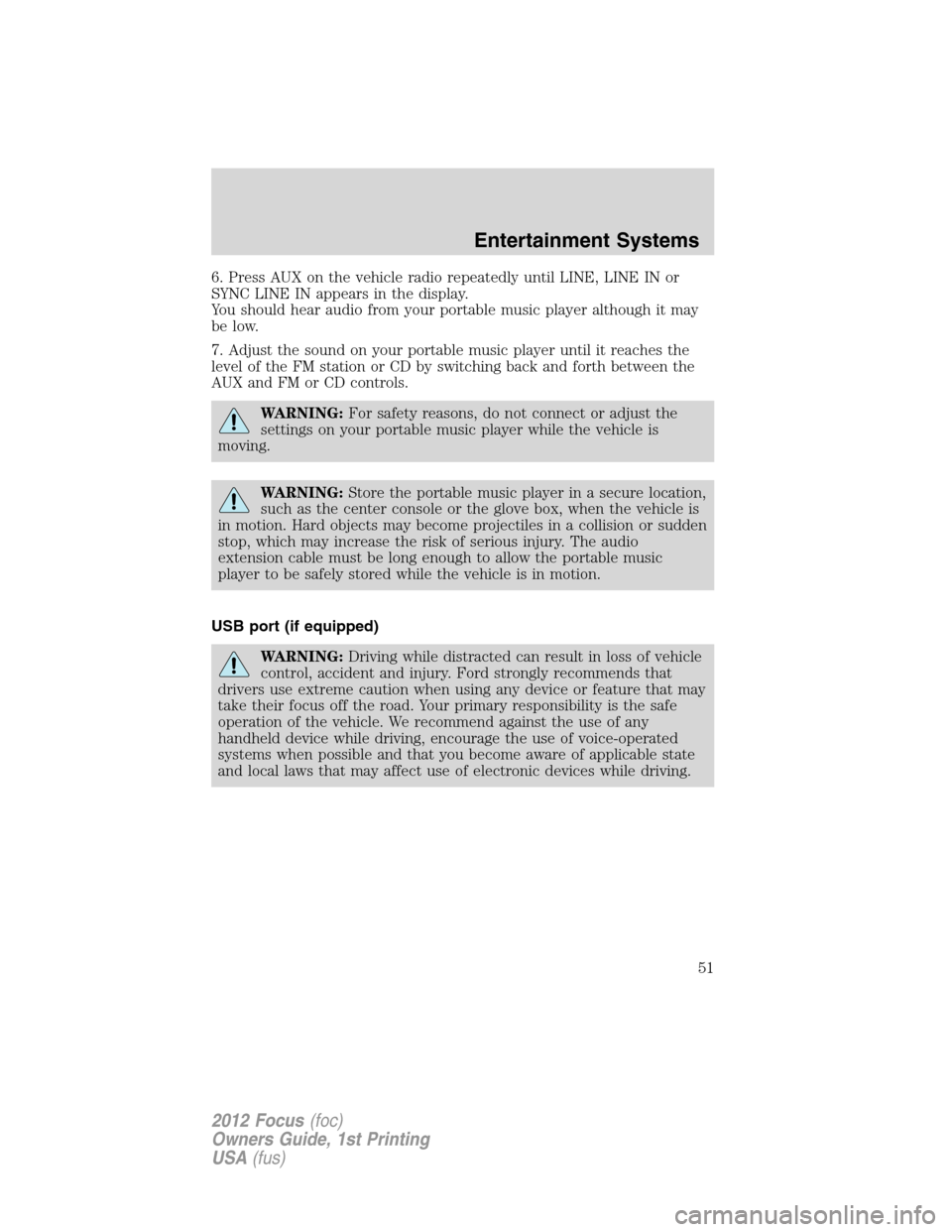 FORD FOCUS 2012 3.G Workshop Manual 6. Press AUX on the vehicle radio repeatedly until LINE, LINE IN or
SYNC LINE IN appears in the display.
You should hear audio from your portable music player although it may
be low.
7. Adjust the sou
