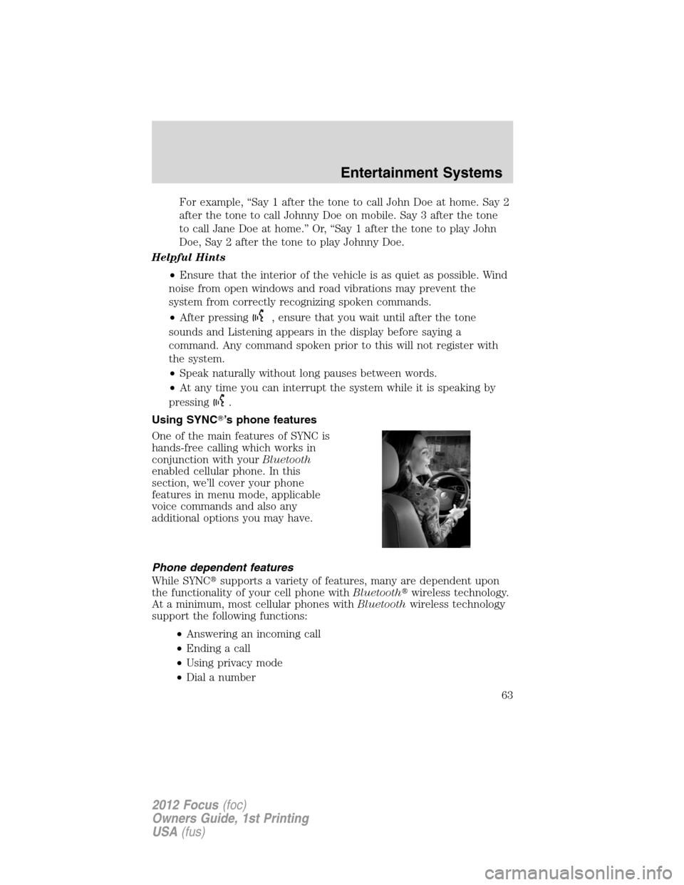 FORD FOCUS 2012 3.G Owners Manual For example, “Say 1 after the tone to call John Doe at home. Say 2
after the tone to call Johnny Doe on mobile. Say 3 after the tone
to call Jane Doe at home.” Or, “Say 1 after the tone to play 