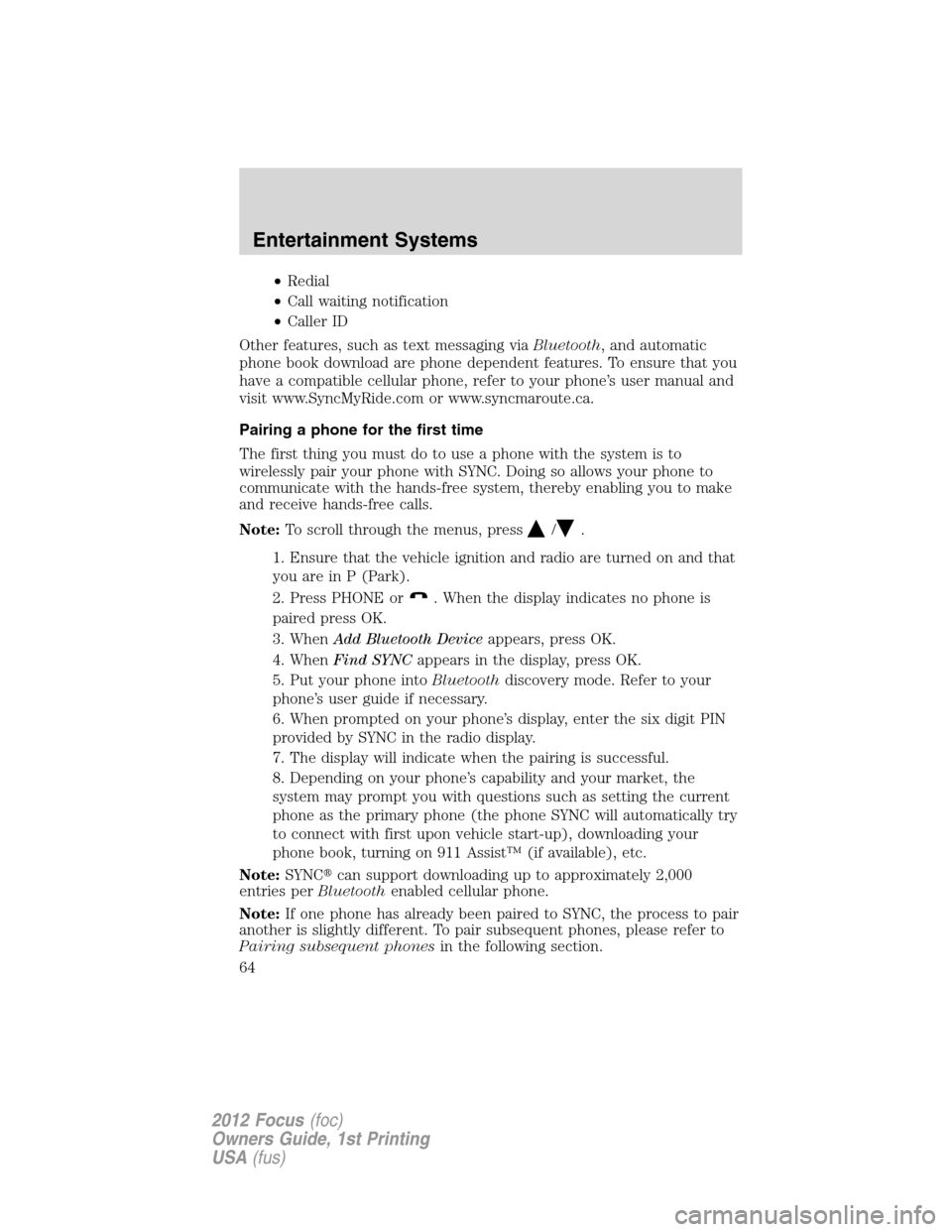 FORD FOCUS 2012 3.G User Guide •Redial
•Call waiting notification
•Caller ID
Other features, such as text messaging viaBluetooth, and automatic
phone book download are phone dependent features. To ensure that you
have a compa