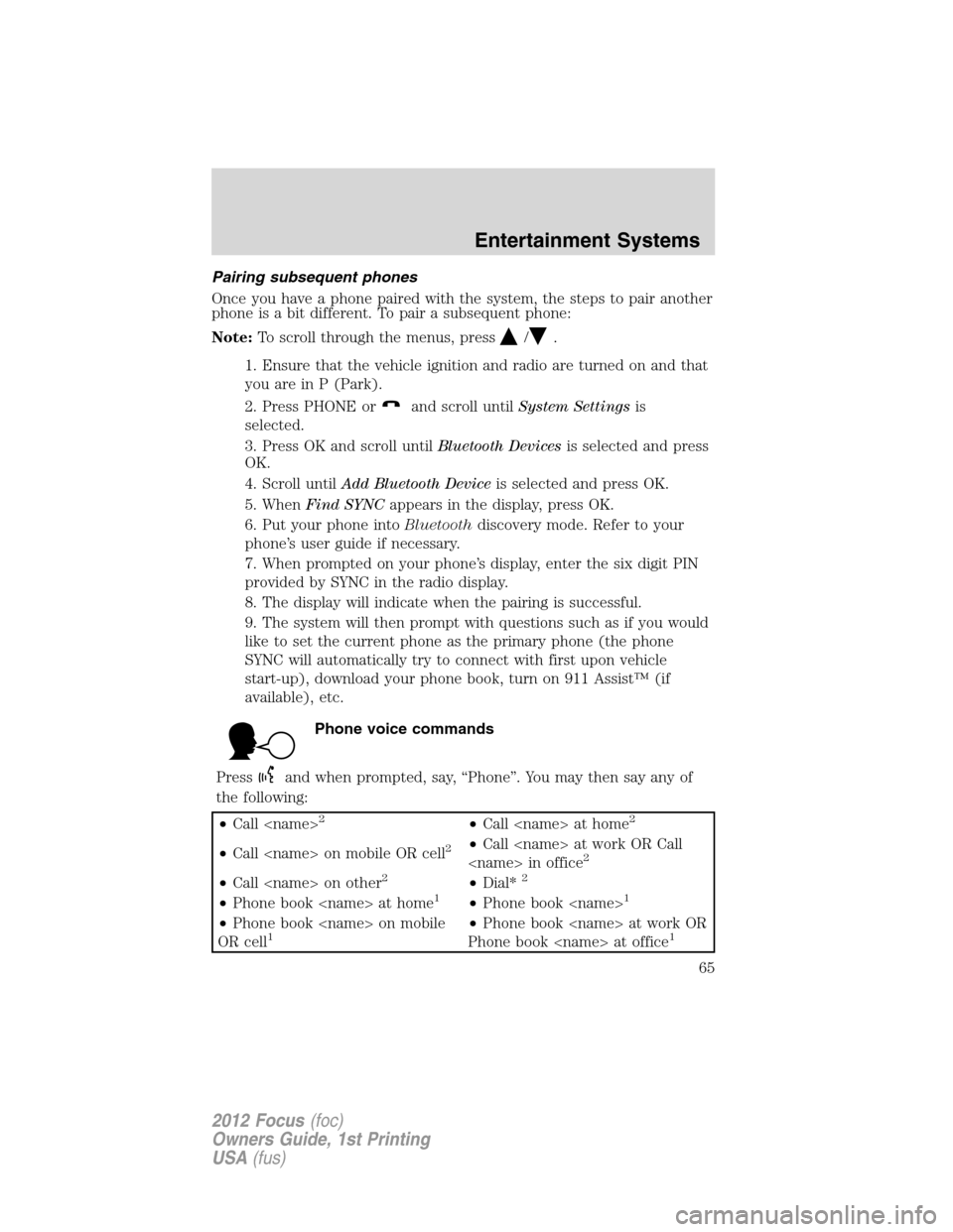 FORD FOCUS 2012 3.G Repair Manual Pairing subsequent phones
Once you have a phone paired with the system, the steps to pair another
phone is a bit different. To pair a subsequent phone:
Note:To scroll through the menus, press
/.
1. En