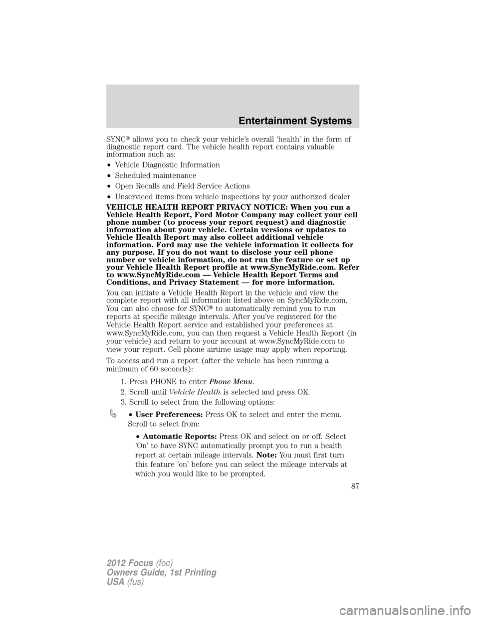 FORD FOCUS 2012 3.G Owners Manual SYNCallows you to check your vehicle’s overall ‘health’ in the form of
diagnostic report card. The vehicle health report contains valuable
information such as:
•Vehicle Diagnostic Information