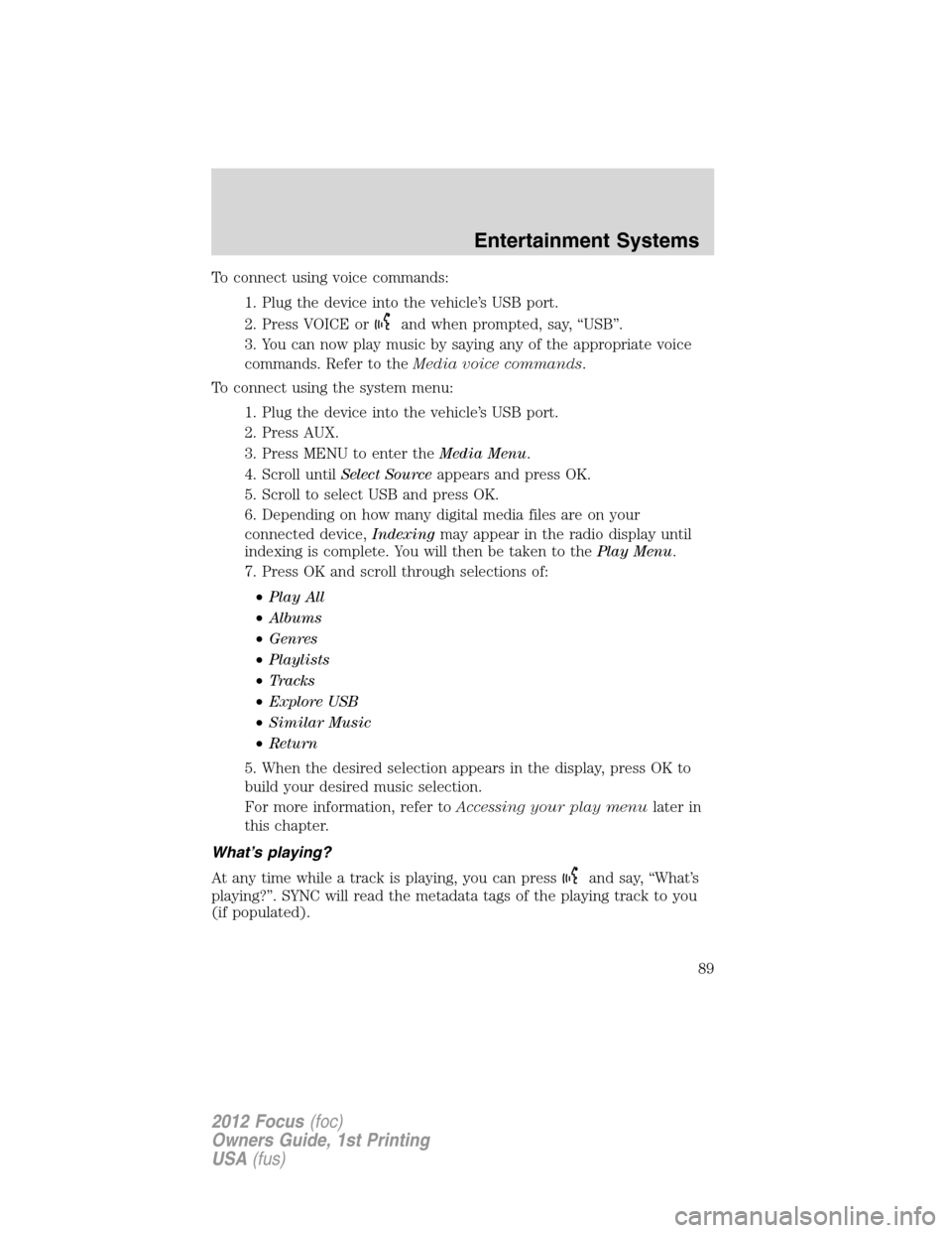 FORD FOCUS 2012 3.G Owners Manual To connect using voice commands:
1. Plug the device into the vehicle’s USB port.
2. Press VOICE or
and when prompted, say, “USB”.
3. You can now play music by saying any of the appropriate voice