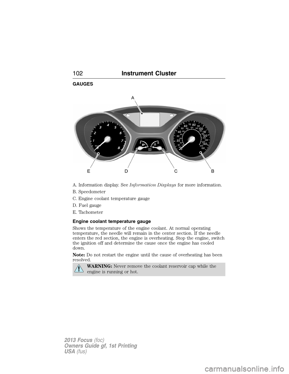 FORD FOCUS 2013 3.G Owners Manual GAUGES
A. Information display. SeeInformation Displaysfor more information.
B. Speedometer
C. Engine coolant temperature gauge
D. Fuel gauge
E. Tachometer
Engine coolant temperature gauge
Shows the te FORD FOCUS 2013 3.G Owners Manual GAUGES
A. Information display. SeeInformation Displaysfor more information.
B. Speedometer
C. Engine coolant temperature gauge
D. Fuel gauge
E. Tachometer
Engine coolant temperature gauge
Shows the te