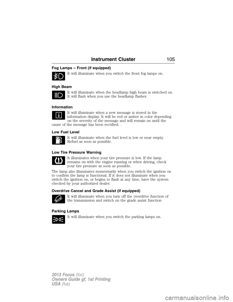 FORD FOCUS 2013 3.G Owners Manual Fog Lamps – Front (if equipped)
It will illuminate when you switch the front fog lamps on.
High Beam
It will illuminate when the headlamp high beam is switched on.
It will flash when you use the hea
