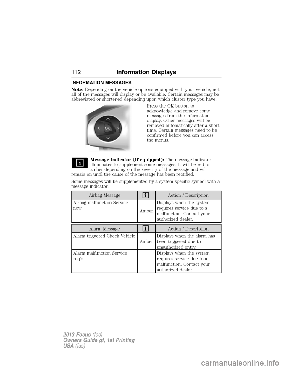 FORD FOCUS 2013 3.G Owners Manual INFORMATION MESSAGES
Note:Depending on the vehicle options equipped with your vehicle, not
all of the messages will display or be available. Certain messages may be
abbreviated or shortened depending 