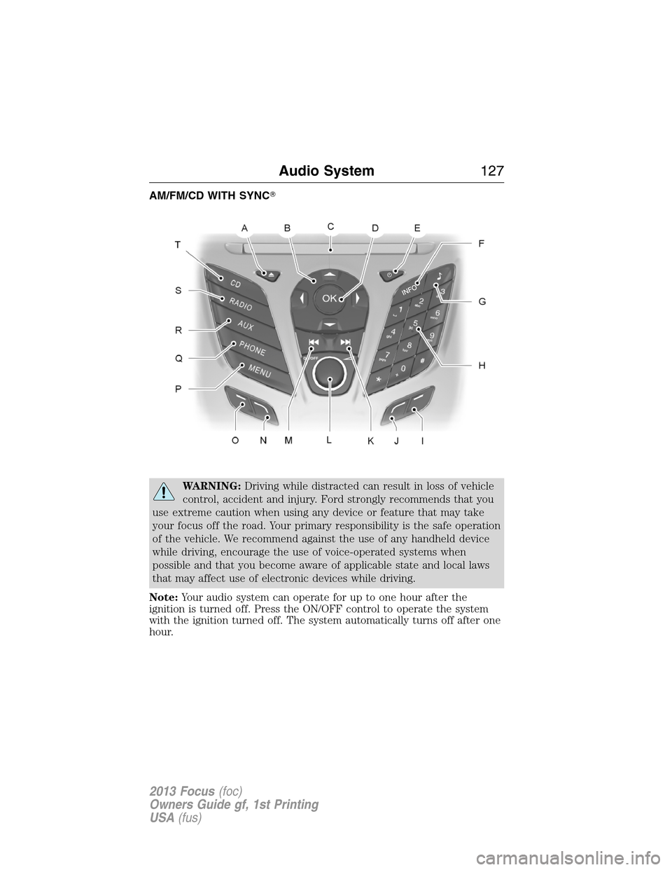 FORD FOCUS 2013 3.G Owners Manual AM/FM/CD WITH SYNC
WARNING:Driving while distracted can result in loss of vehicle
control, accident and injury. Ford strongly recommends that you
use extreme caution when using any device or feature 