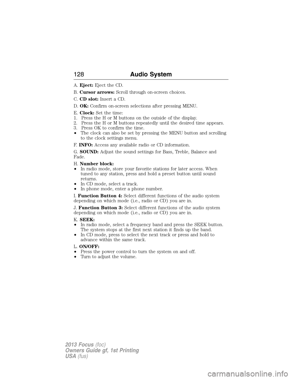 FORD FOCUS 2013 3.G Owners Manual A.Eject:Eject the CD.
B.Cursor arrows:Scroll through on-screen choices.
C.CD slot:Insert a CD.
D.OK:Confirm on-screen selections after pressing MENU.
E.Clock:Set the time:
1. Press the H or M buttons 