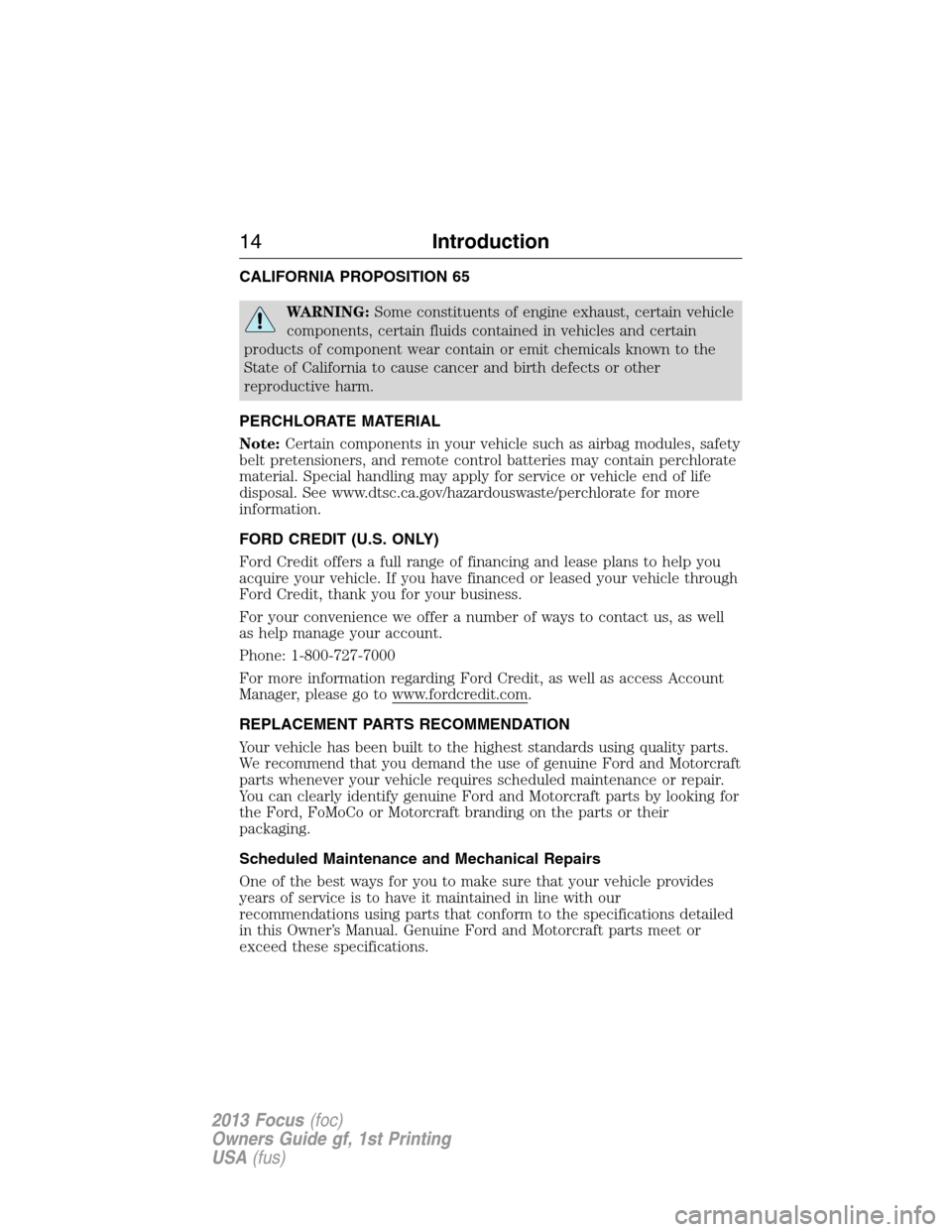 FORD FOCUS 2013 3.G Owners Manual CALIFORNIA PROPOSITION 65
WARNING:Some constituents of engine exhaust, certain vehicle
components, certain fluids contained in vehicles and certain
products of component wear contain or emit chemicals