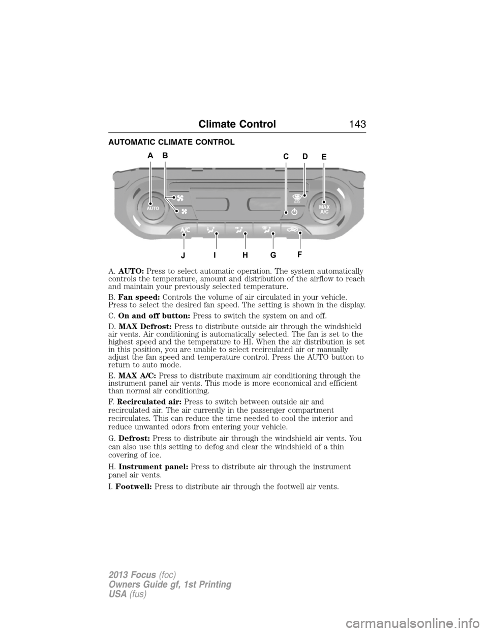 FORD FOCUS 2013 3.G Owners Manual AUTOMATIC CLIMATE CONTROL
A.AUTO:Press to select automatic operation. The system automatically
controls the temperature, amount and distribution of the airflow to reach
and maintain your previously se