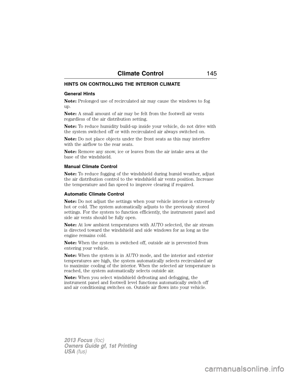 FORD FOCUS 2013 3.G Owners Manual HINTS ON CONTROLLING THE INTERIOR CLIMATE
General Hints
Note:Prolonged use of recirculated air may cause the windows to fog
up.
Note:A small amount of air may be felt from the footwell air vents
regar FORD FOCUS 2013 3.G Owners Manual HINTS ON CONTROLLING THE INTERIOR CLIMATE
General Hints
Note:Prolonged use of recirculated air may cause the windows to fog
up.
Note:A small amount of air may be felt from the footwell air vents
regar
