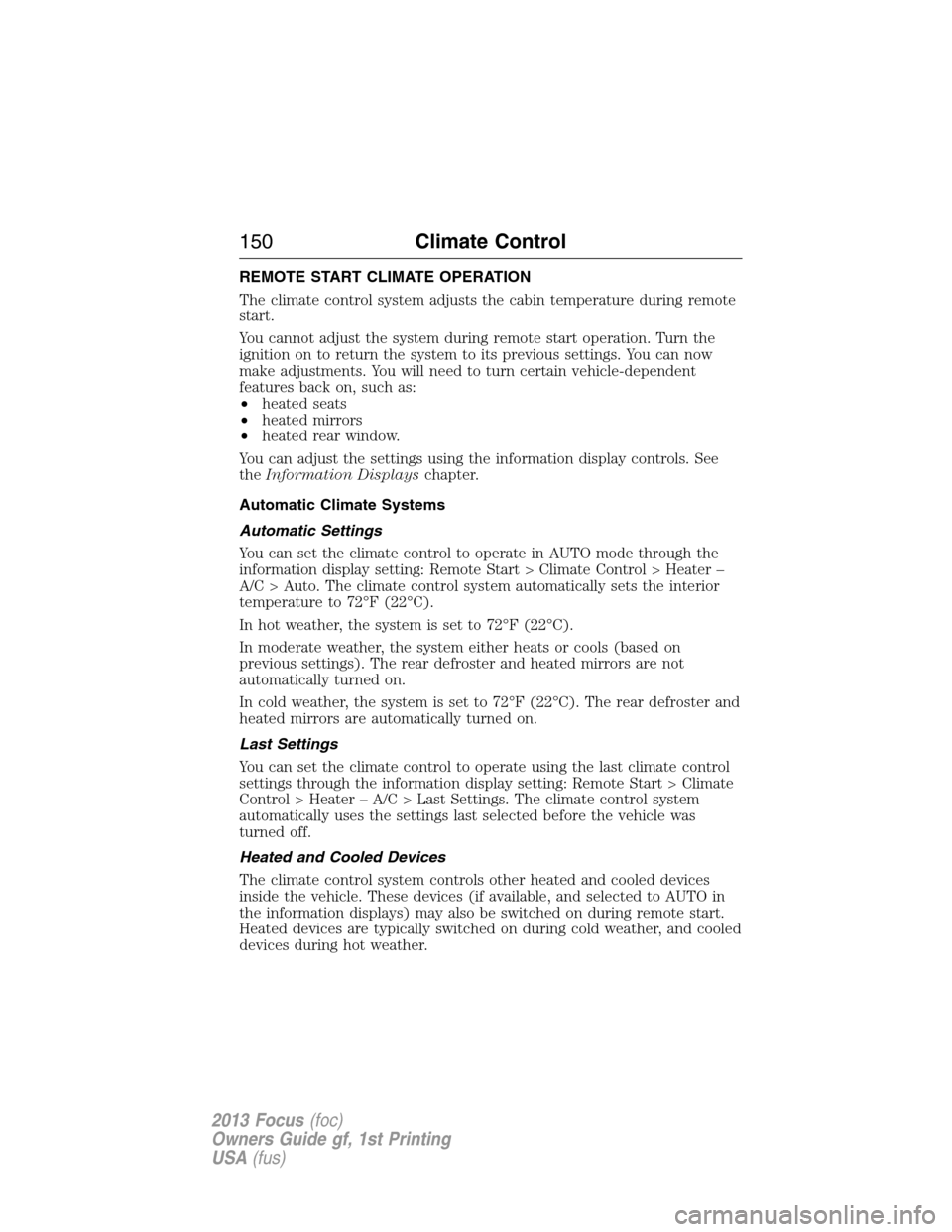 FORD FOCUS 2013 3.G Owners Manual REMOTE START CLIMATE OPERATION
The climate control system adjusts the cabin temperature during remote
start.
You cannot adjust the system during remote start operation. Turn the
ignition on to return 