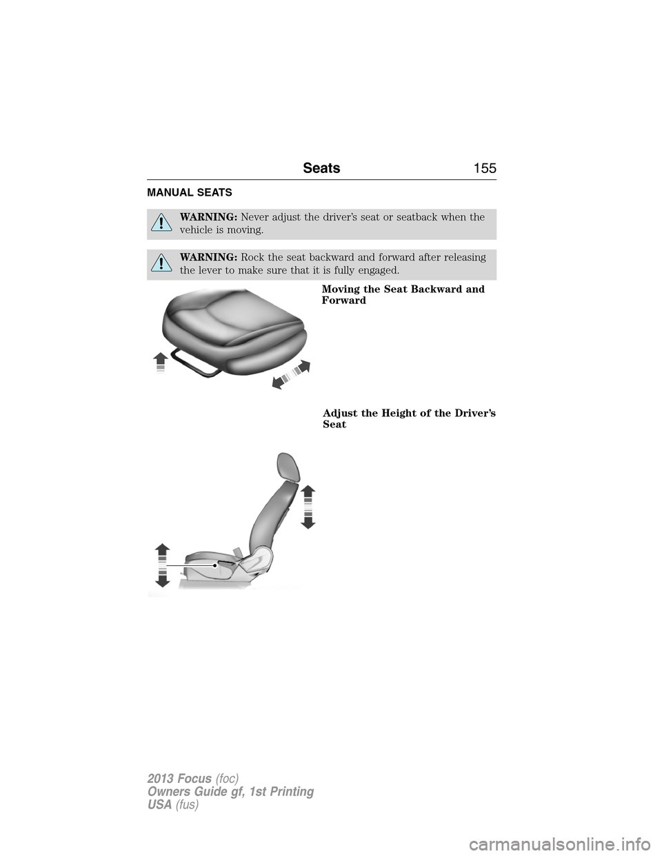 FORD FOCUS 2013 3.G Owners Manual MANUAL SEATS
WARNING:Never adjust the driver’s seat or seatback when the
vehicle is moving.
WARNING:Rock the seat backward and forward after releasing
the lever to make sure that it is fully engaged