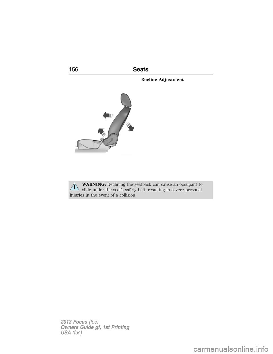 FORD FOCUS 2013 3.G Owners Manual Recline Adjustment
WARNING:Reclining the seatback can cause an occupant to
slide under the seat’s safety belt, resulting in severe personal
injuries in the event of a collision.
156Seats
2013 Focus(