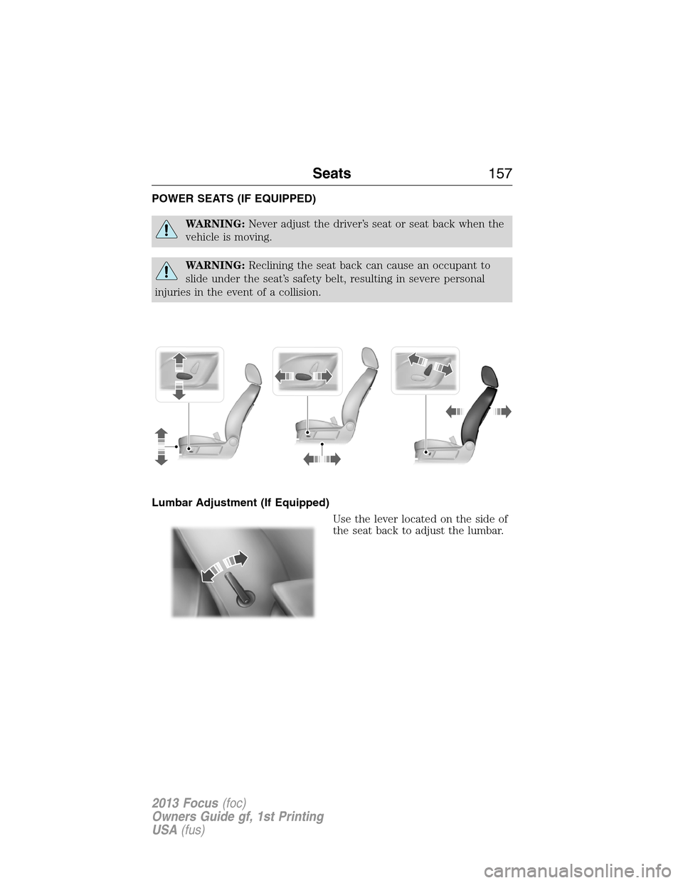 FORD FOCUS 2013 3.G Owners Manual POWER SEATS (IF EQUIPPED)
WARNING:Never adjust the driver’s seat or seat back when the
vehicle is moving.
WARNING:Reclining the seat back can cause an occupant to
slide under the seat’s safety bel