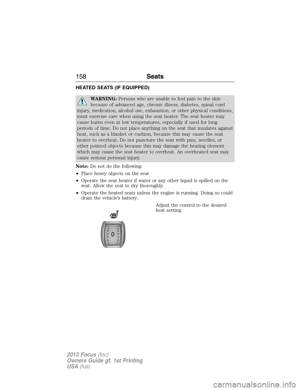 FORD FOCUS 2013 3.G Owners Manual HEATED SEATS (IF EQUIPPED)
WARNING:Persons who are unable to feel pain to the skin
because of advanced age, chronic illness, diabetes, spinal cord
injury, medication, alcohol use, exhaustion, or other