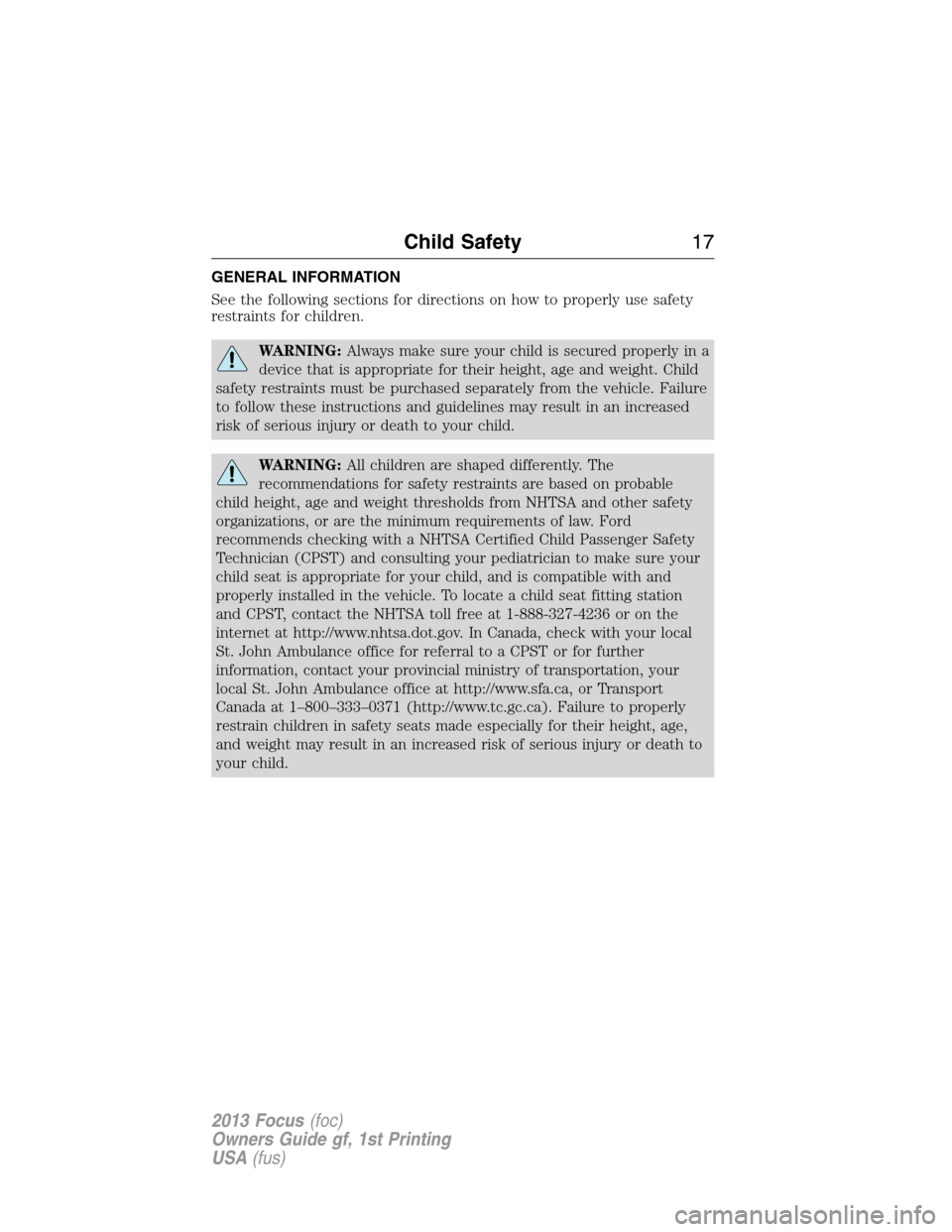 FORD FOCUS 2013 3.G Owners Manual GENERAL INFORMATION
See the following sections for directions on how to properly use safety
restraints for children.
WARNING:Always make sure your child is secured properly in a
device that is appropr