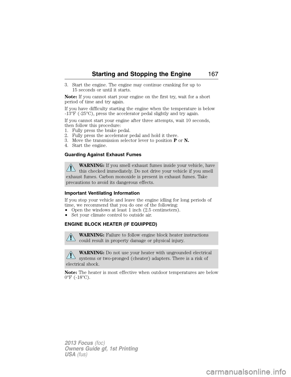 FORD FOCUS 2013 3.G Owners Manual 3. Start the engine. The engine may continue cranking for up to
15 seconds or until it starts.
Note:If you cannot start your engine on the first try, wait for a short
period of time and try again.
If 