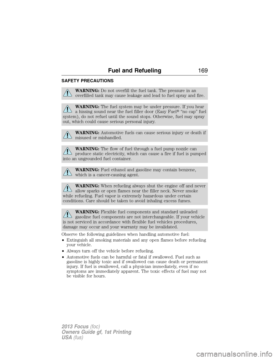 FORD FOCUS 2013 3.G Owners Manual SAFETY PRECAUTIONS
WARNING:Do not overfill the fuel tank. The pressure in an
overfilled tank may cause leakage and lead to fuel spray and fire.
WARNING:The fuel system may be under pressure. If you he