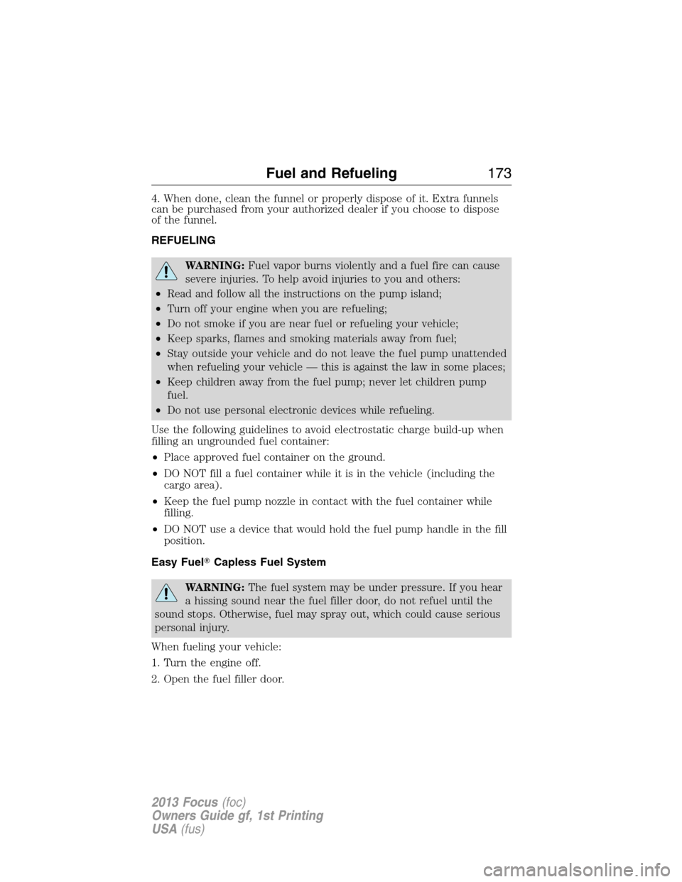 FORD FOCUS 2013 3.G Owners Manual 4. When done, clean the funnel or properly dispose of it. Extra funnels
can be purchased from your authorized dealer if you choose to dispose
of the funnel.
REFUELING
WARNING:Fuel vapor burns violentl