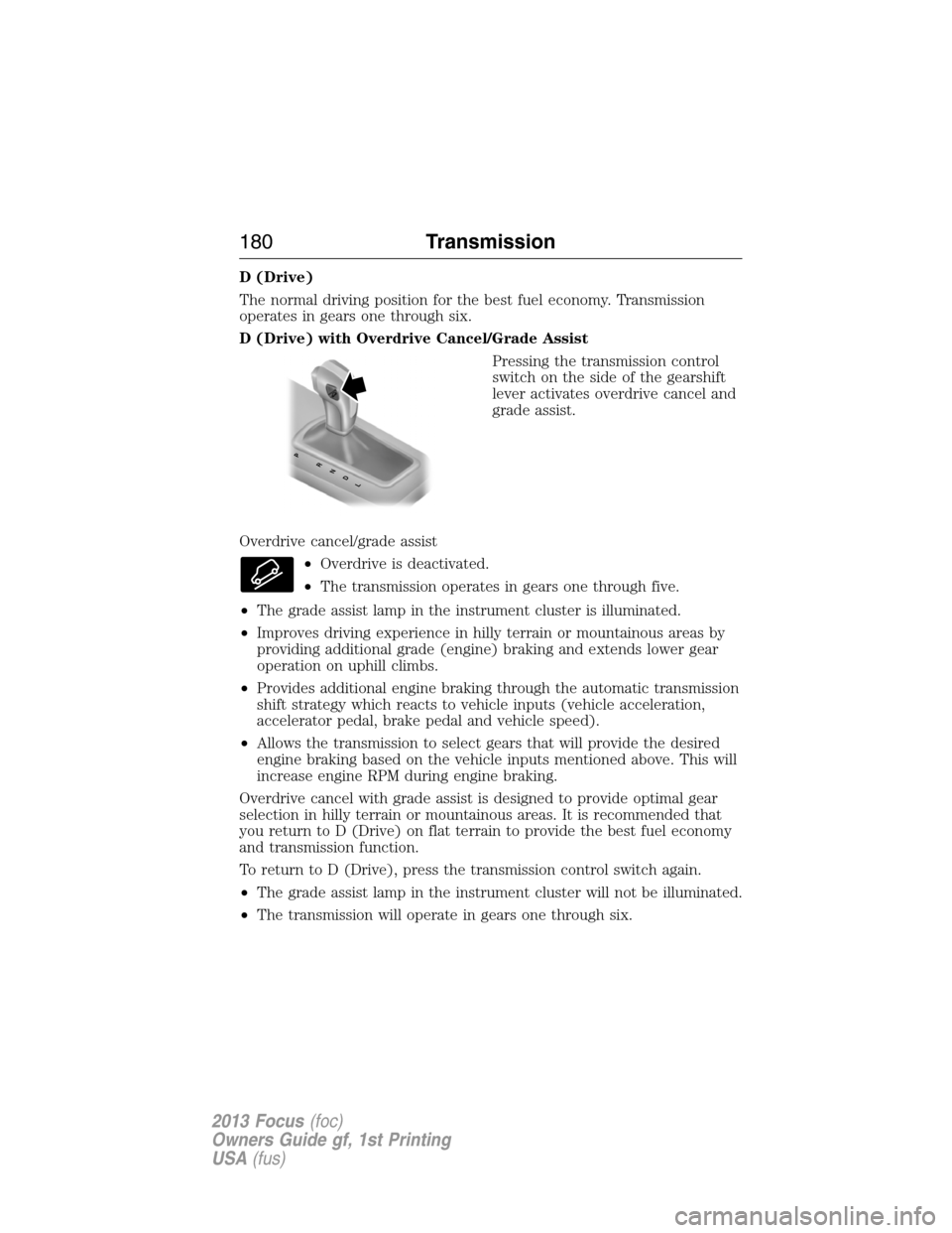 FORD FOCUS 2013 3.G Owners Manual D (Drive)
The normal driving position for the best fuel economy. Transmission
operates in gears one through six.
D (Drive) with Overdrive Cancel/Grade Assist
Pressing the transmission control
switch o