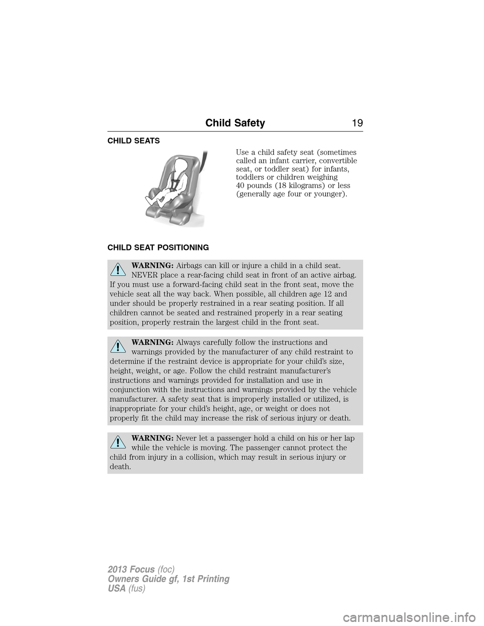 FORD FOCUS 2013 3.G Owners Manual CHILD SEATS
Use a child safety seat (sometimes
called an infant carrier, convertible
seat, or toddler seat) for infants,
toddlers or children weighing
40 pounds (18 kilograms) or less
(generally age f