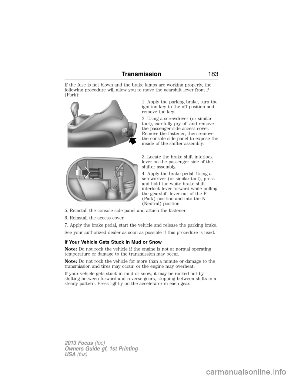 FORD FOCUS 2013 3.G Owners Manual If the fuse is not blown and the brake lamps are working properly, the
following procedure will allow you to move the gearshift lever from P
(Park):
1. Apply the parking brake, turn the
ignition key t FORD FOCUS 2013 3.G Owners Manual If the fuse is not blown and the brake lamps are working properly, the
following procedure will allow you to move the gearshift lever from P
(Park):
1. Apply the parking brake, turn the
ignition key t