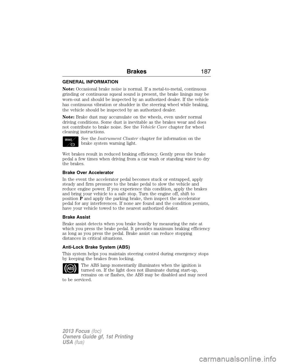 FORD FOCUS 2013 3.G Owners Manual GENERAL INFORMATION
Note:Occasional brake noise is normal. If a metal-to-metal, continuous
grinding or continuous squeal sound is present, the brake linings may be
worn-out and should be inspected by FORD FOCUS 2013 3.G Owners Manual GENERAL INFORMATION
Note:Occasional brake noise is normal. If a metal-to-metal, continuous
grinding or continuous squeal sound is present, the brake linings may be
worn-out and should be inspected by