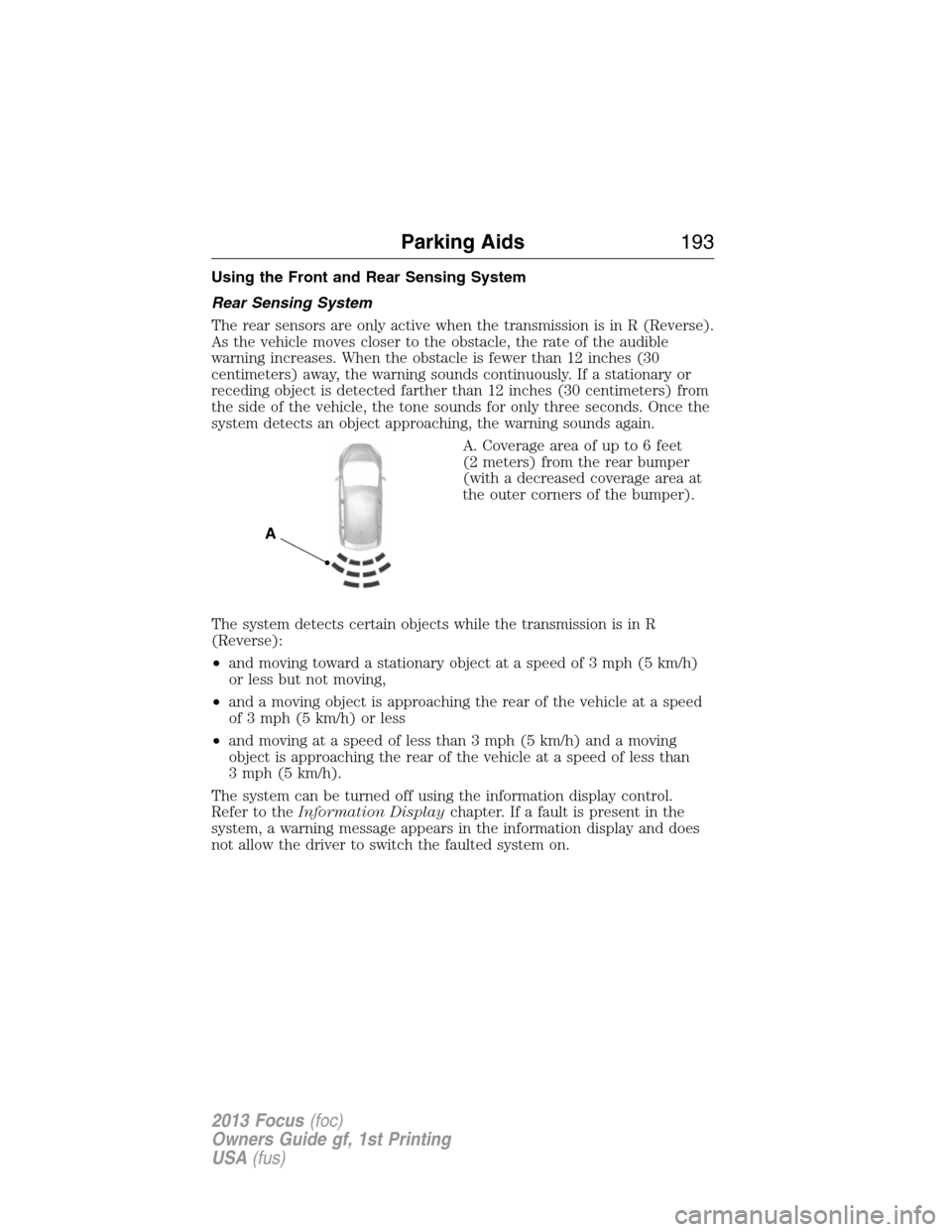 FORD FOCUS 2013 3.G Owners Manual Using the Front and Rear Sensing System
Rear Sensing System
The rear sensors are only active when the transmission is in R (Reverse).
As the vehicle moves closer to the obstacle, the rate of the audib