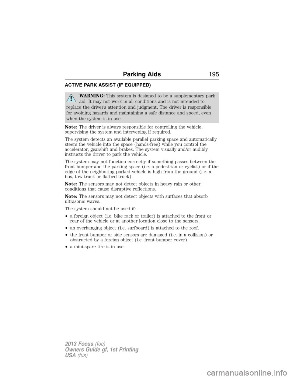 FORD FOCUS 2013 3.G Owners Manual ACTIVE PARK ASSIST (IF EQUIPPED)
WARNING:This system is designed to be a supplementary park
aid. It may not work in all conditions and is not intended to
replace the driver’s attention and judgment.