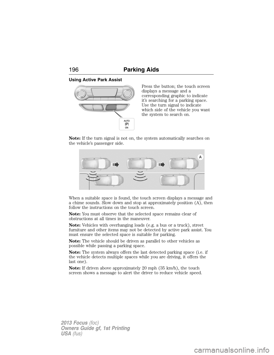 FORD FOCUS 2013 3.G Owners Manual Using Active Park Assist
Press the button; the touch screen
displays a message and a
corresponding graphic to indicate
it’s searching for a parking space.
Use the turn signal to indicate
which side 