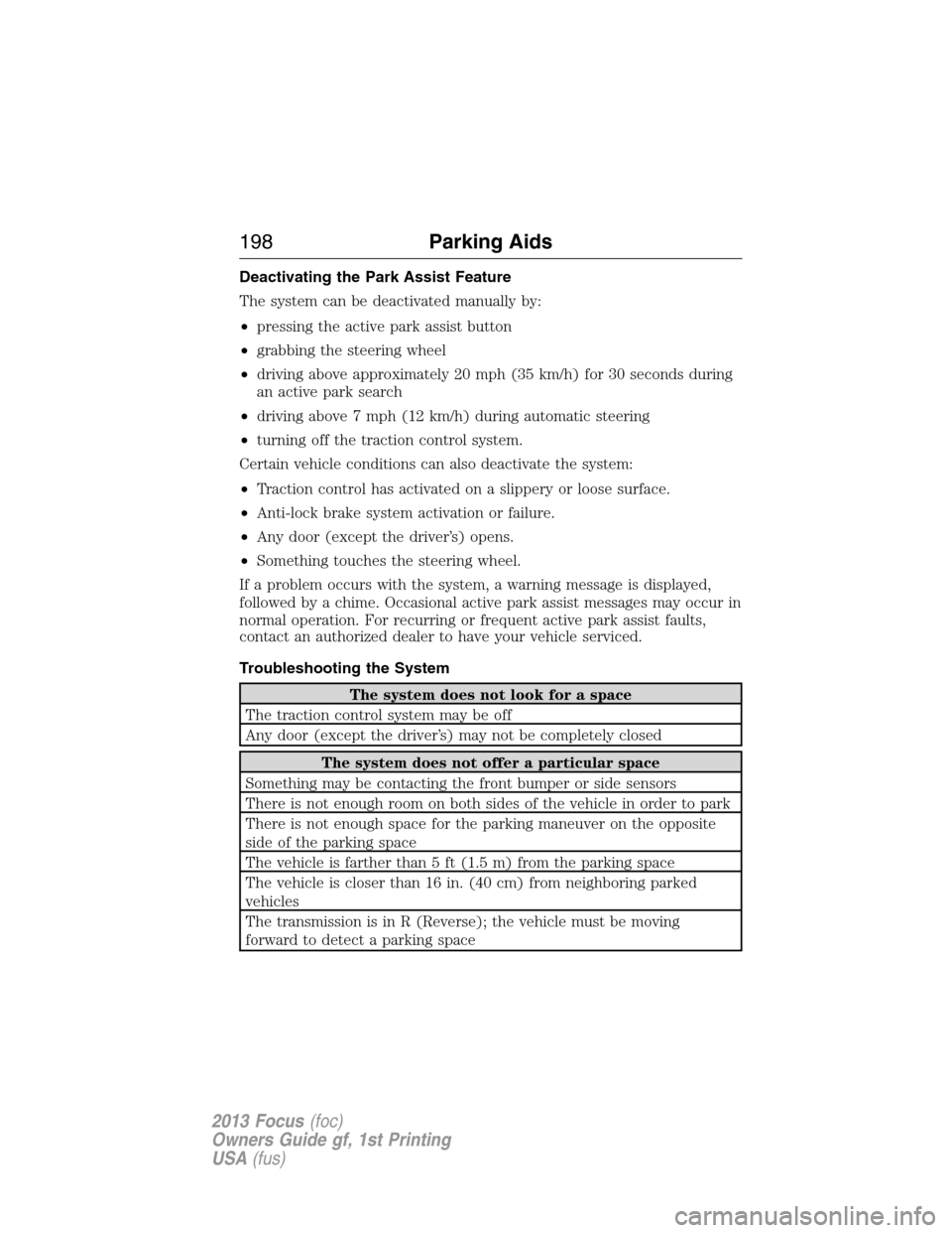 FORD FOCUS 2013 3.G Owners Manual Deactivating the Park Assist Feature
The system can be deactivated manually by:
•pressing the active park assist button
•grabbing the steering wheel
•driving above approximately 20 mph (35 km/h)