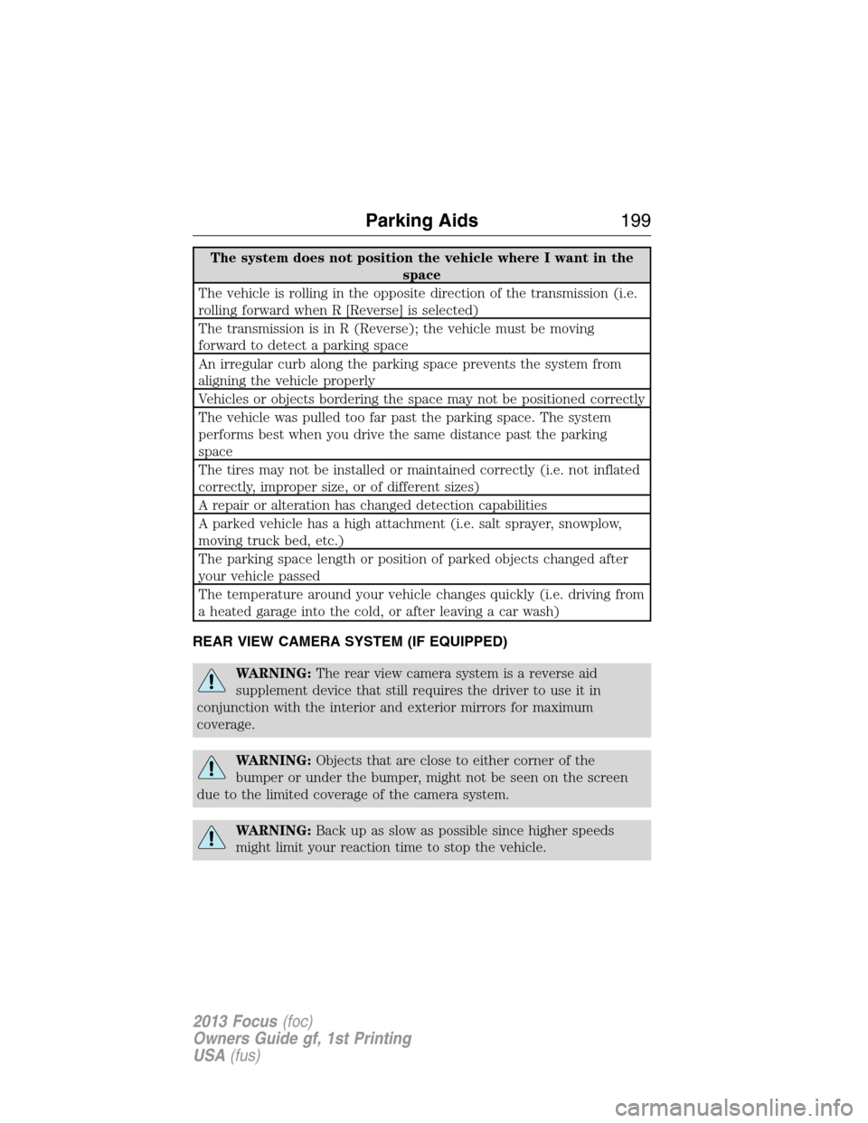 FORD FOCUS 2013 3.G Owners Manual The system does not position the vehicle where I want in the
space
The vehicle is rolling in the opposite direction of the transmission (i.e.
rolling forward when R [Reverse] is selected)
The transmis