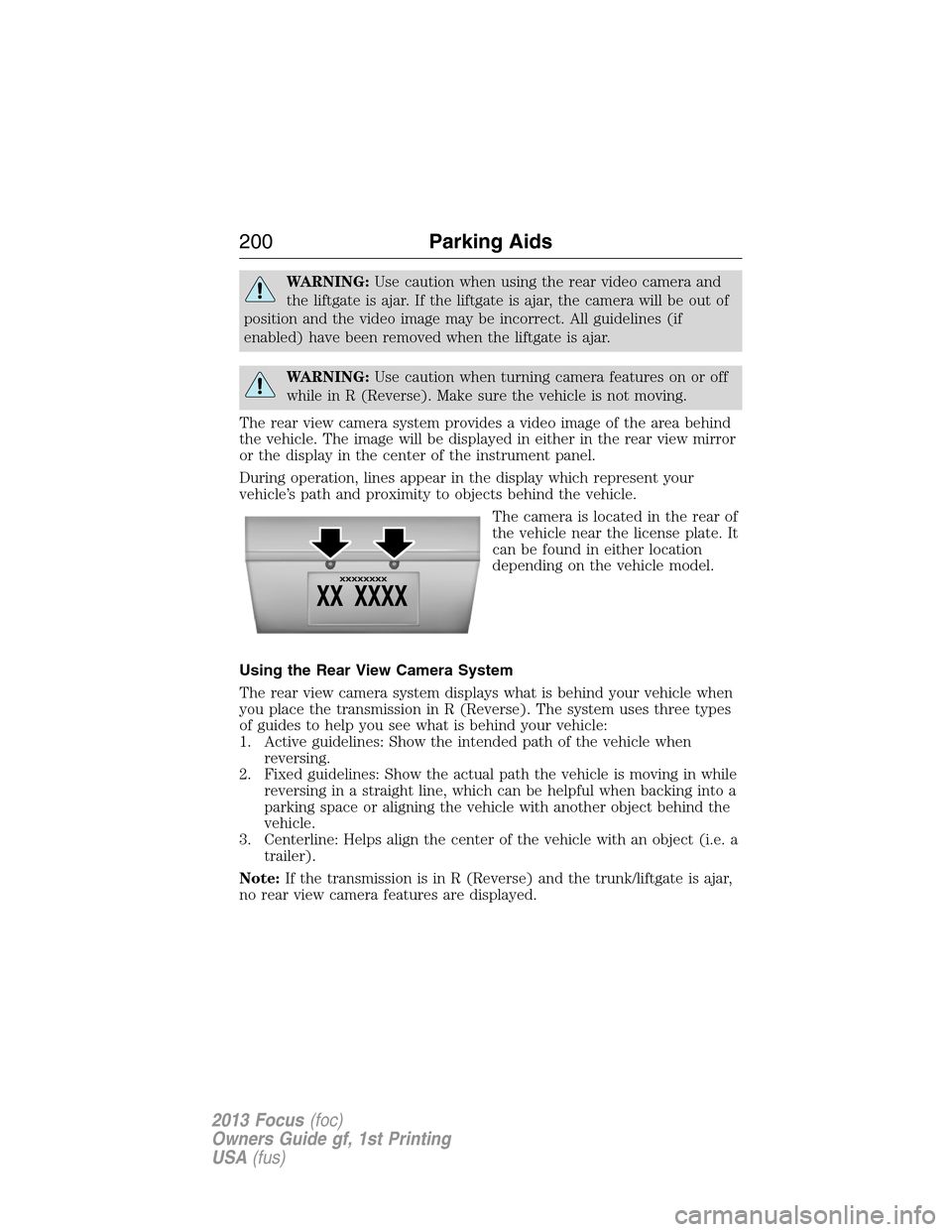 FORD FOCUS 2013 3.G Owners Manual WARNING:Use caution when using the rear video camera and
the liftgate is ajar. If the liftgate is ajar, the camera will be out of
position and the video image may be incorrect. All guidelines (if
enab