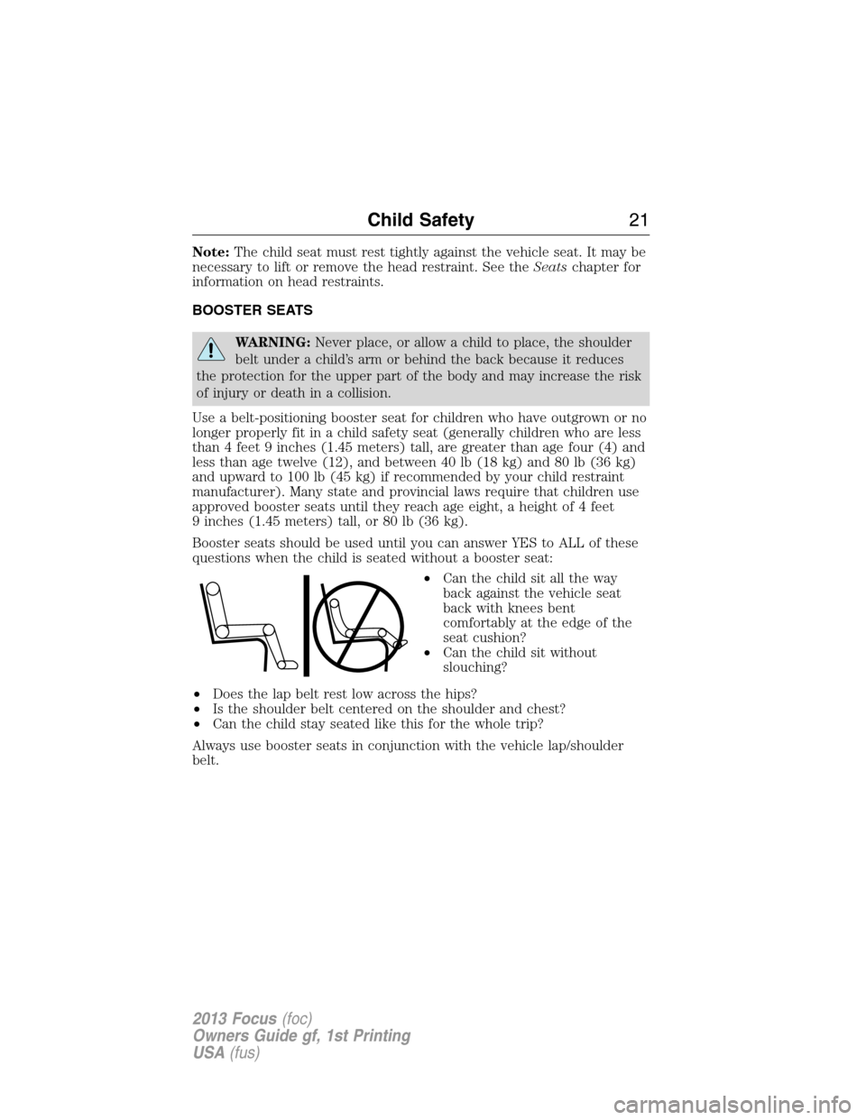 FORD FOCUS 2013 3.G Owners Manual Note:The child seat must rest tightly against the vehicle seat. It may be
necessary to lift or remove the head restraint. See theSeatschapter for
information on head restraints.
BOOSTER SEATS
WARNING: