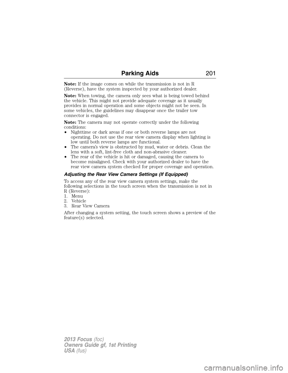 FORD FOCUS 2013 3.G Owners Manual Note:If the image comes on while the transmission is not in R
(Reverse), have the system inspected by your authorized dealer.
Note:When towing, the camera only sees what is being towed behind
the vehi