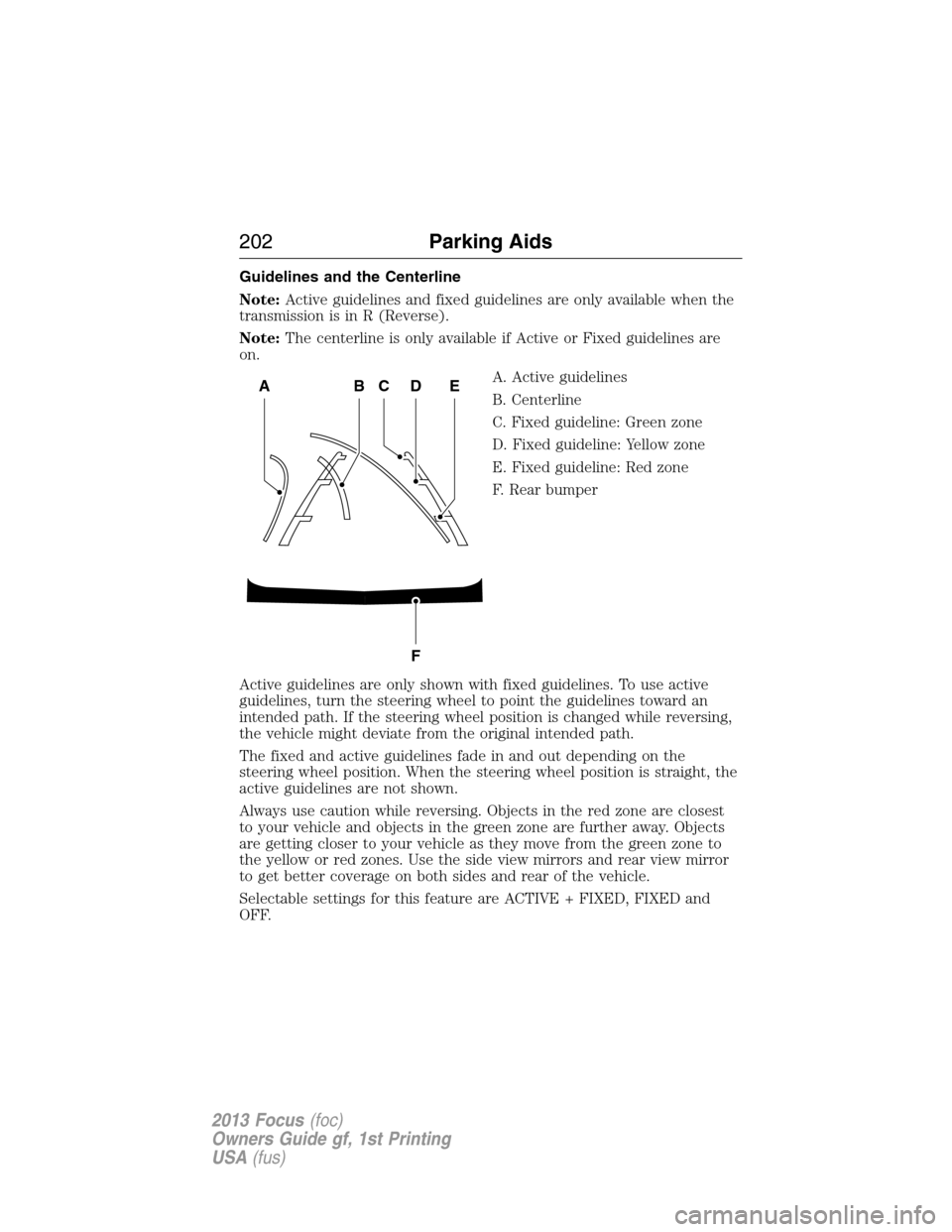 FORD FOCUS 2013 3.G Owners Manual Guidelines and the Centerline
Note:Active guidelines and fixed guidelines are only available when the
transmission is in R (Reverse).
Note:The centerline is only available if Active or Fixed guideline