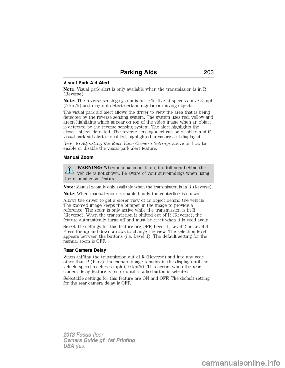 FORD FOCUS 2013 3.G Owners Manual Visual Park Aid Alert
Note:Visual park alert is only available when the transmission is in R
(Reverse).
Note:The reverse sensing system is not effective at speeds above 3 mph
(5 km/h) and may not dete