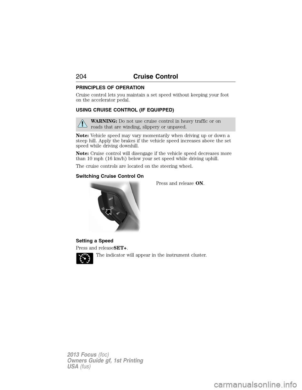 FORD FOCUS 2013 3.G Owners Manual PRINCIPLES OF OPERATION
Cruise control lets you maintain a set speed without keeping your foot
on the accelerator pedal.
USING CRUISE CONTROL (IF EQUIPPED)
WARNING:Do not use cruise control in heavy t