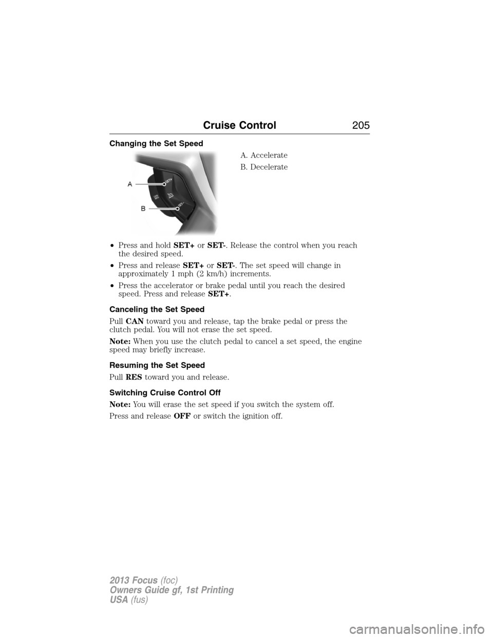 FORD FOCUS 2013 3.G Owners Manual Changing the Set Speed
A. Accelerate
B. Decelerate
•Press and holdSET+orSET-. Release the control when you reach
the desired speed.
•Press and releaseSET+orSET-. The set speed will change in
appro