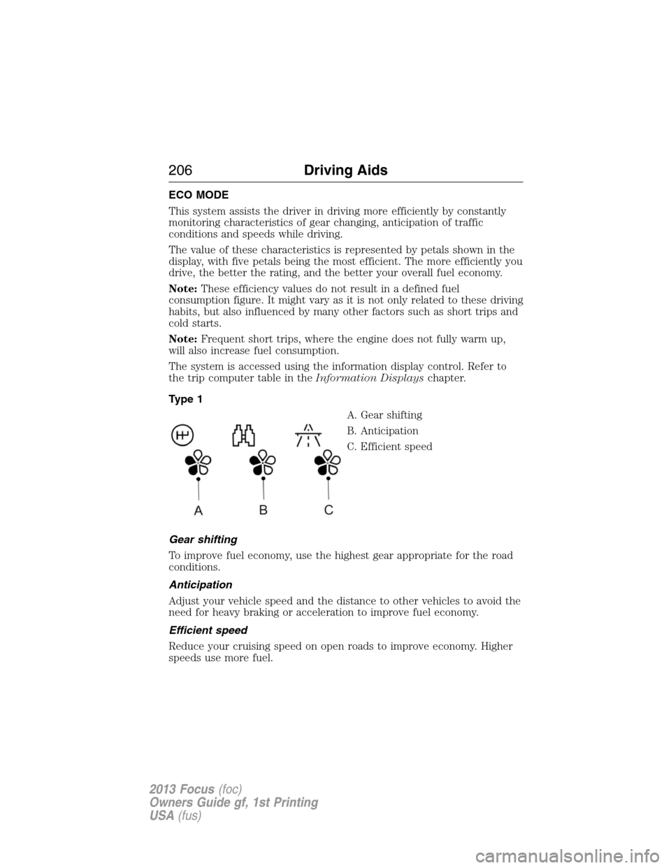 FORD FOCUS 2013 3.G Owners Manual ECO MODE
This system assists the driver in driving more efficiently by constantly
monitoring characteristics of gear changing, anticipation of traffic
conditions and speeds while driving.
The value of