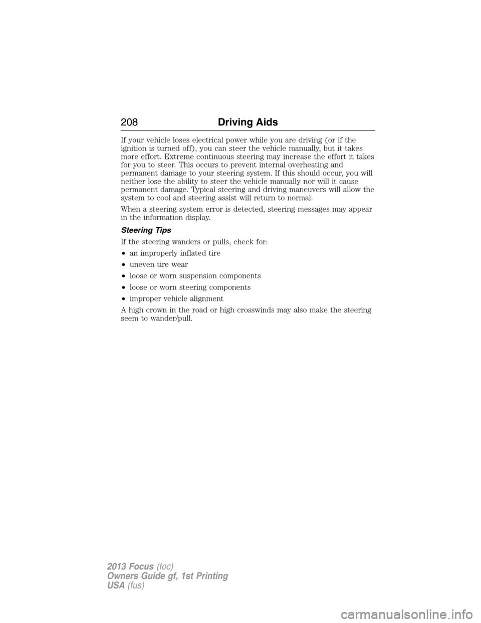 FORD FOCUS 2013 3.G Owners Manual If your vehicle loses electrical power while you are driving (or if the
ignition is turned off), you can steer the vehicle manually, but it takes
more effort. Extreme continuous steering may increase 