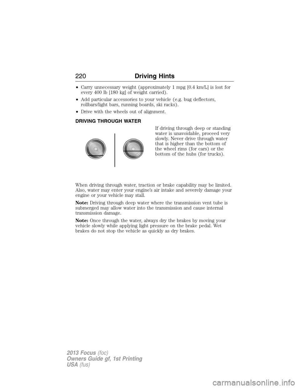 FORD FOCUS 2013 3.G Owners Manual •Carry unnecessary weight (approximately 1 mpg [0.4 km/L] is lost for
every 400 lb [180 kg] of weight carried).
•Add particular accessories to your vehicle (e.g. bug deflectors,
rollbars/light bar