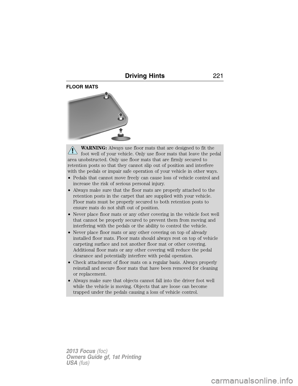 FORD FOCUS 2013 3.G Owners Manual FLOOR MATS
WARNING:Always use floor mats that are designed to fit the
foot well of your vehicle. Only use floor mats that leave the pedal
area unobstructed. Only use floor mats that are firmly secured
