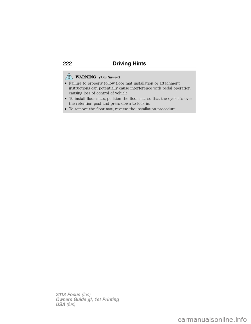 FORD FOCUS 2013 3.G Owners Manual WARNING(Continued)
•Failure to properly follow floor mat installation or attachment
instructions can potentially cause interference with pedal operation
causing loss of control of vehicle.
•To ins