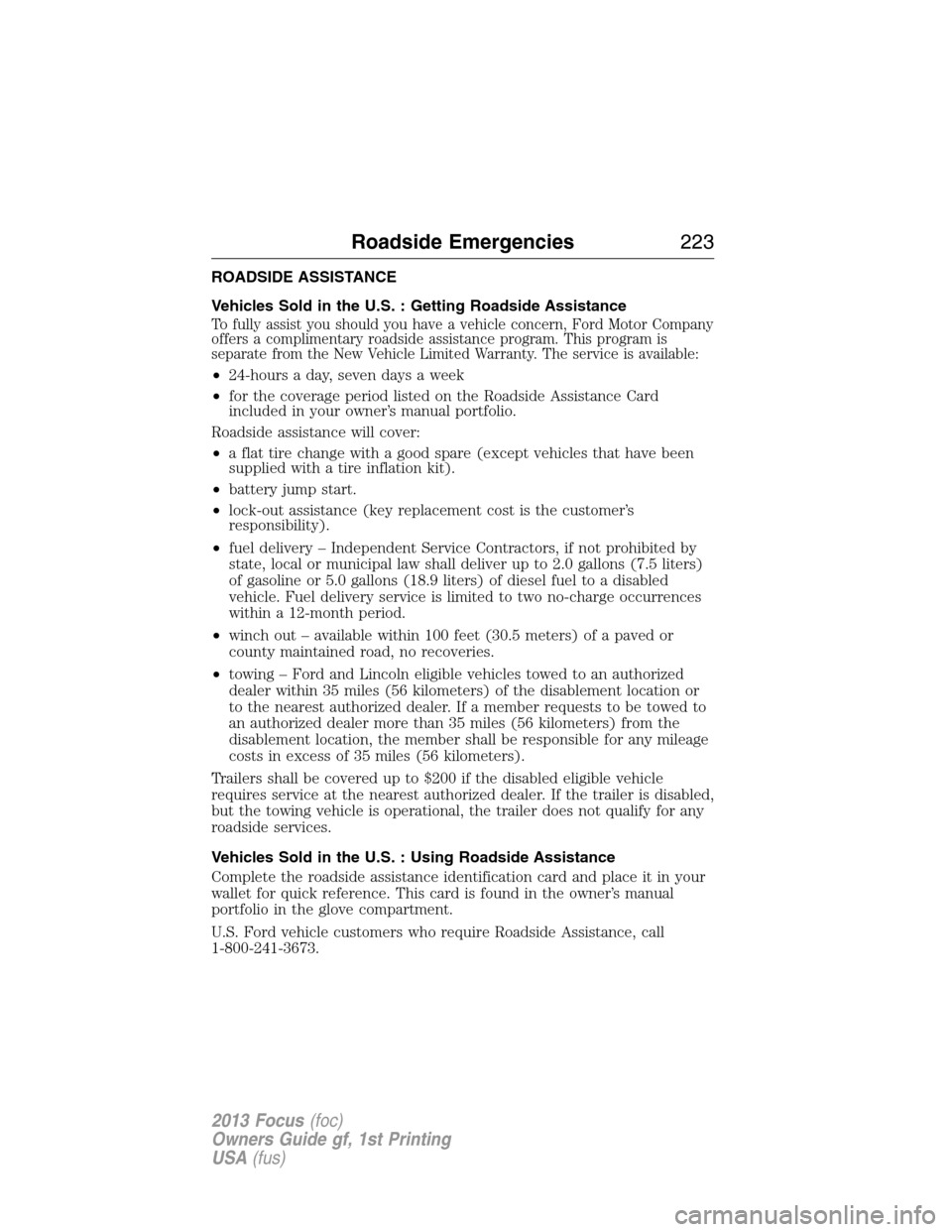 FORD FOCUS 2013 3.G Owners Manual ROADSIDE ASSISTANCE
Vehicles Sold in the U.S. : Getting Roadside Assistance
To fully assist you should you have a vehicle concern, Ford Motor Company
offers a complimentary roadside assistance program