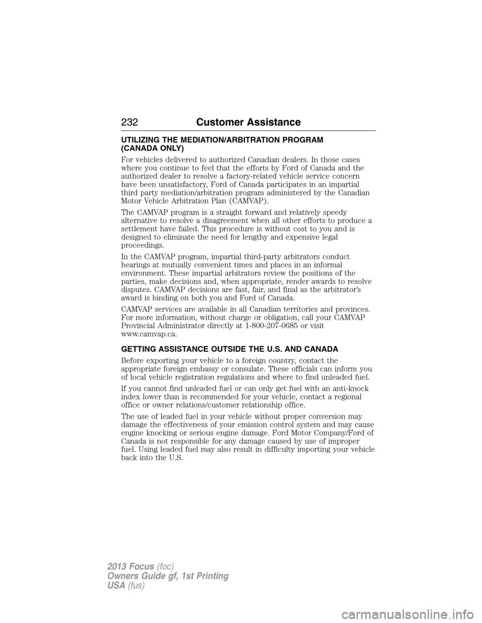 FORD FOCUS 2013 3.G Owners Manual UTILIZING THE MEDIATION/ARBITRATION PROGRAM
(CANADA ONLY)
For vehicles delivered to authorized Canadian dealers. In those cases
where you continue to feel that the efforts by Ford of Canada and the
au FORD FOCUS 2013 3.G Owners Manual UTILIZING THE MEDIATION/ARBITRATION PROGRAM
(CANADA ONLY)
For vehicles delivered to authorized Canadian dealers. In those cases
where you continue to feel that the efforts by Ford of Canada and the
au